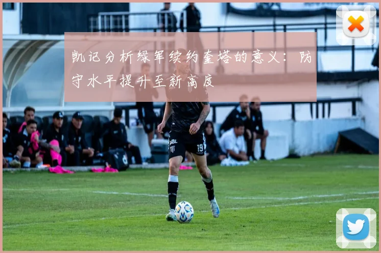 凯记分析绿军续约奎塔的意义：防守水平提升至新高度