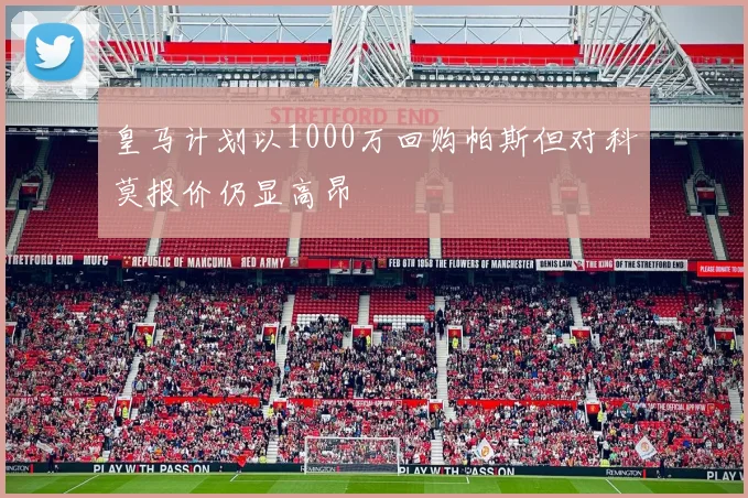 皇马计划以1000万回购帕斯但对科莫报价仍显高昂