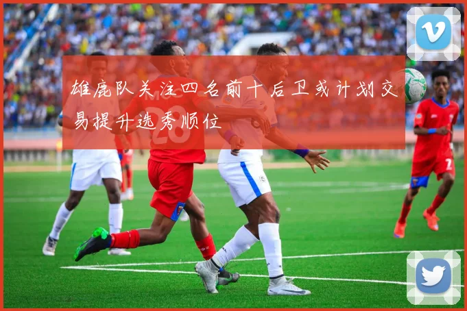雄鹿队关注四名前十后卫或计划交易提升选秀顺位