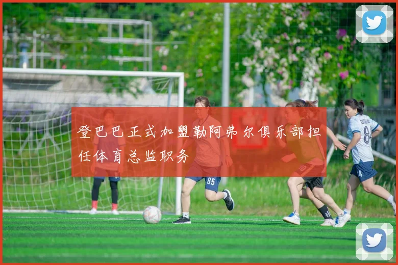 登巴巴正式加盟勒阿弗尔俱乐部担任体育总监职务