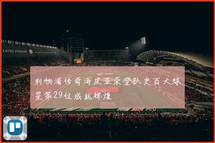利物浦传奇海皮亚荣登队史百大球星第29位成就辉煌