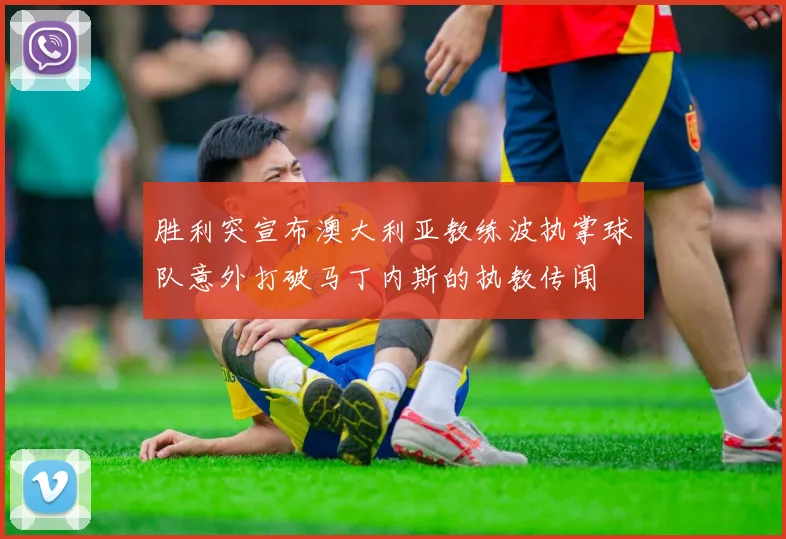 胜利突宣布澳大利亚教练波执掌球队意外打破马丁内斯的执教传闻