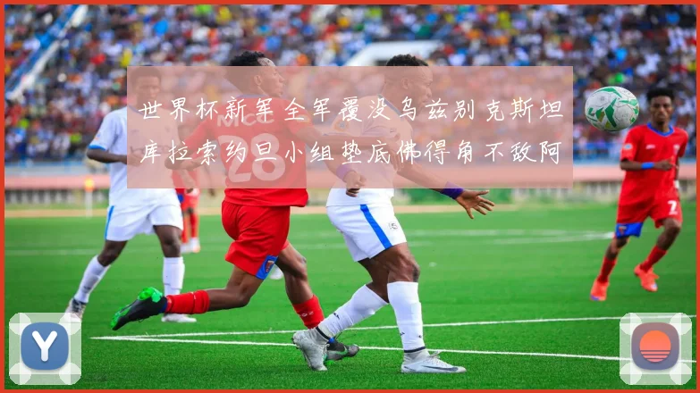 世界杯新军全军覆没乌兹别克斯坦库拉索约旦小组垫底佛得角不敌阿根廷