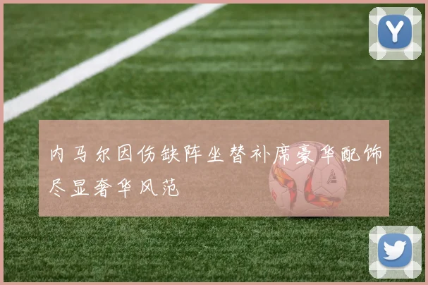 内马尔因伤缺阵坐替补席豪华配饰尽显奢华风范