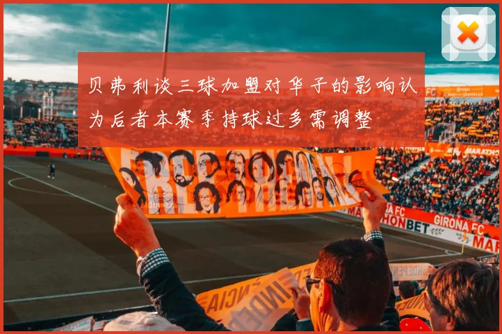 贝弗利谈三球加盟对华子的影响认为后者本赛季持球过多需调整