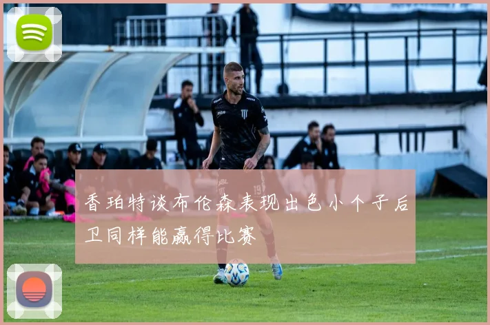 香珀特谈布伦森表现出色小个子后卫同样能赢得比赛