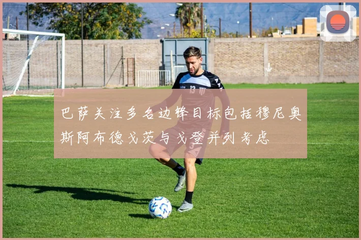 巴萨关注多名边锋目标包括穆尼奥斯阿布德戈茨与戈登并列考虑